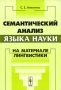 Семантический анализ языка науки На материале лингвистики Издательство: Либроком, 2010 г Мягкая обложка, 146 стр ISBN 978-5-397-00953-9 Формат: 60x90/16 (~145х217 мм) инфо 10470c.